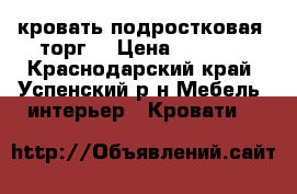 кровать подростковая (торг) › Цена ­ 2 500 - Краснодарский край, Успенский р-н Мебель, интерьер » Кровати   